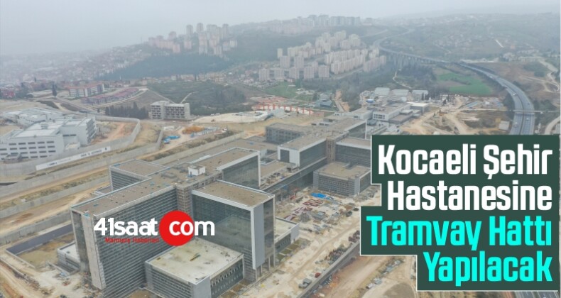 Kocaeli Şehir Hastanesine Tramvay Hattı Yapılacak