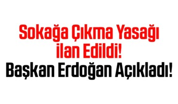 Sokağa Çıkma Yasağı İlan Edildi! Cumhurbaşkanı Erdoğan Açıkladı!