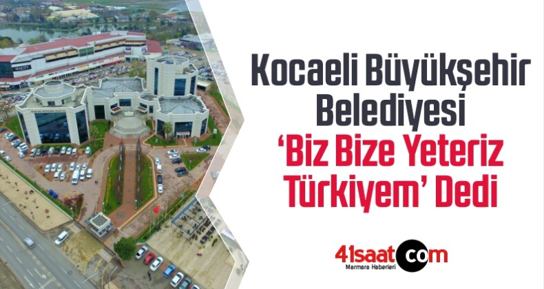 Kocaeli Büyükşehir Belediyesi ‘Biz Bize Yeteriz Türkiyem’ Dedi