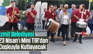 İzmit Belediyesi 23 Nisan’ı Mini TIR’dan Coşkuyla Kutlayacak