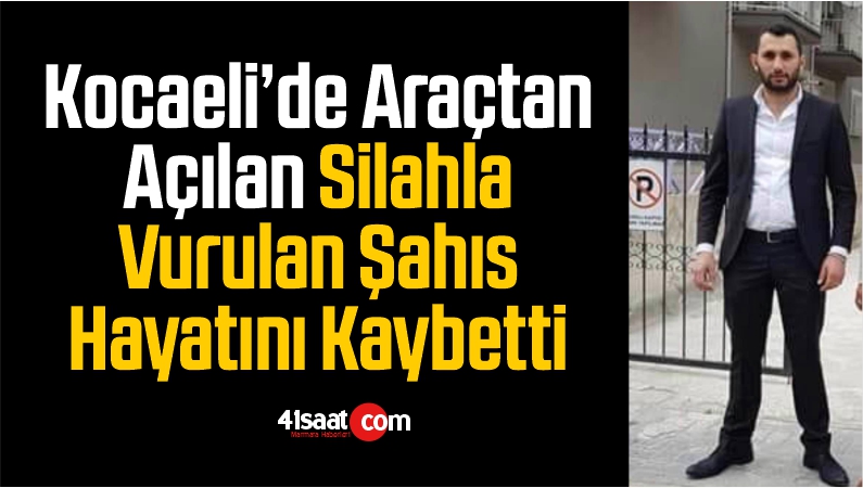 Kocaeli’de Araçtan Açılan Silahla Vurulan Şahıs Hayatını Kaybetti