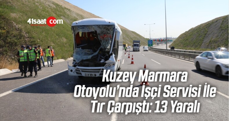Kuzey Marmara Otoyolu’nda İşçi Servisi İle Tır Çarpıştı: 13 Yaralı