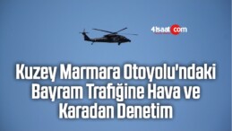 Kuzey Marmara Otoyolu’ndaki Bayram Trafiğine Hava Ve Karadan Denetim