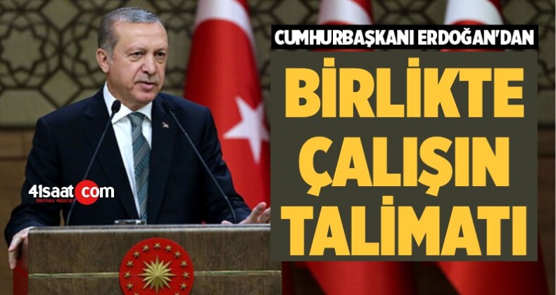 Cumhurbaşkanı Erdoğan’dan ‘Birlikte Çalışın’ Talimatı
