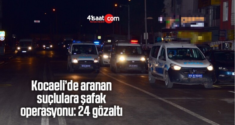 Kocaeli’de aranan suçlulara şafak operasyonu: 24 gözaltı