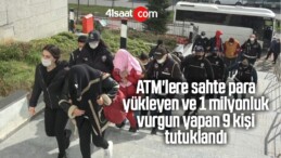 ATM’lere Sahte Para Yükleyen Ve 1 Milyonluk Vurgun Yapan 9 Kişi Tutuklandı
