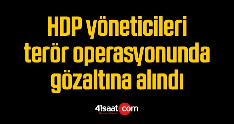 HDP yöneticileri terör operasyonunda gözaltına alındı