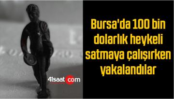 Bursa’da 100 bin dolarlık heykeli satmaya çalışırken yakalandılar