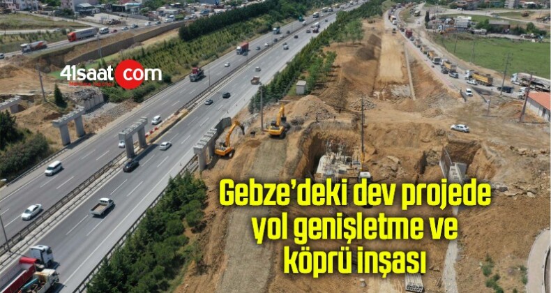 Gebze’deki dev projede yol genişletme ve köprü inşası