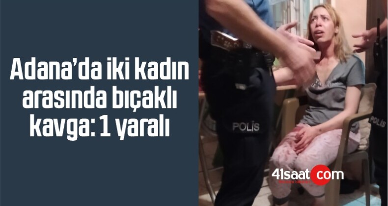 Adana’da İki Kadın Arasında Bıçaklı Kavga: 1 Yaralı