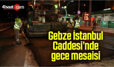 Gebze İstanbul Caddesi’nde gece mesaisi