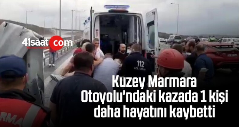 Kuzey Marmara Otoyolu’ndaki Kazada 1 Kişi Daha Hayatını Kaybetti