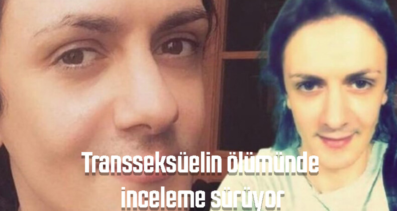 Transseksüelin ölümünde inceleme sürüyor