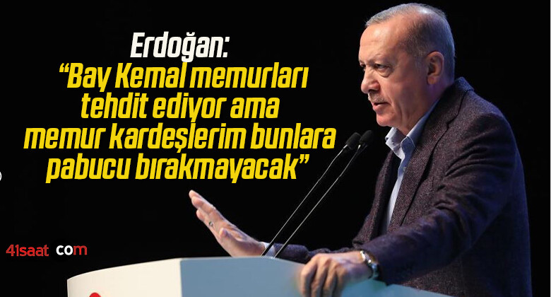 Cumhurbaşkanı Erdoğan: “Bay Kemal memurları tehdit ediyor ama memur kardeşlerim bunlara pabucu bırakmayacak”