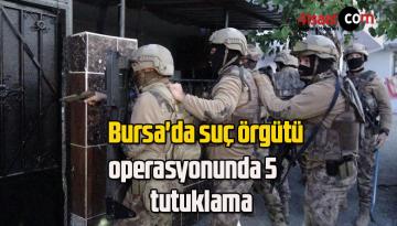 Bursa’da suç örgütü operasyonunda 5 tutuklama