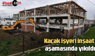 Kaçak işyeri inşaat aşamasında yıkıldı