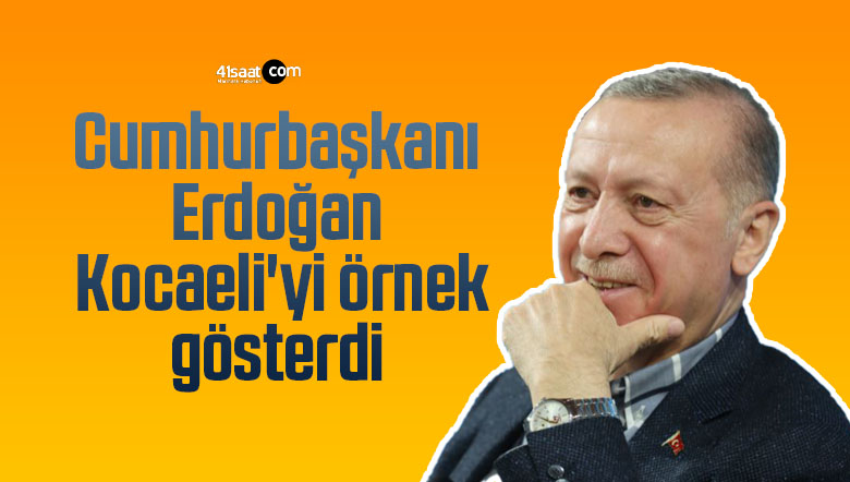 Cumhurbaşkanı Erdoğan Kocaeli’yi örnek gösterdi
