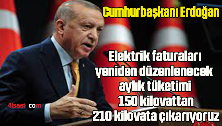Cumhurbaşkanı Erdoğan: Elektrik faturaları yeniden düzenlenecek, aylık tüketimi 150 kilovattan 210 kilovata çıkarıyoruz
