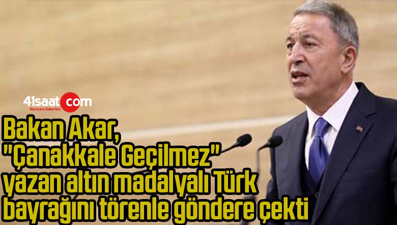 Bakan Akar, “Çanakkale Geçilmez” yazan altın madalyalı Türk bayrağını törenle göndere çekti