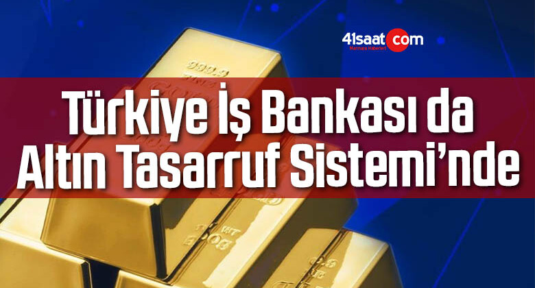 Türkiye İş Bankası da Altın Tasarruf Sistemi’nde