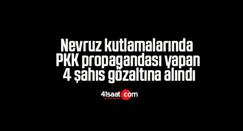 Nevruz kutlamalarında PKK propagandası yapan 4 şahıs gözaltına alındı