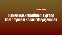 Türkiye Basketbol İkinci Ligi’nde final heyecanı Kocaeli’de yaşanacak