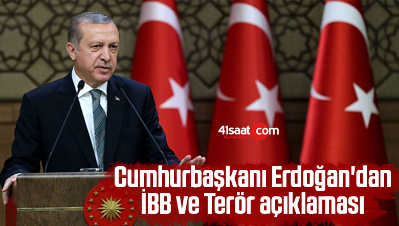 Cumhurbaşkanı Erdoğan’dan İBB ve Terör açıklaması