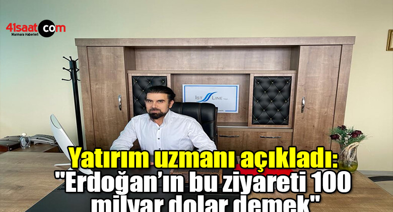 Yatırım uzmanı açıkladı: “Erdoğan’ın bu ziyareti 100 milyar dolar demek”