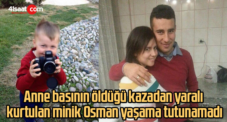 Anne basının öldüğü kazadan yaralı kurtulan minik Osman yaşama tutunamadı