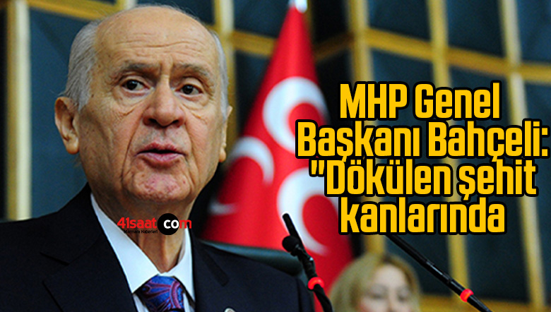 MHP Genel Başkanı Bahçeli: “Dökülen şehit kanlarında