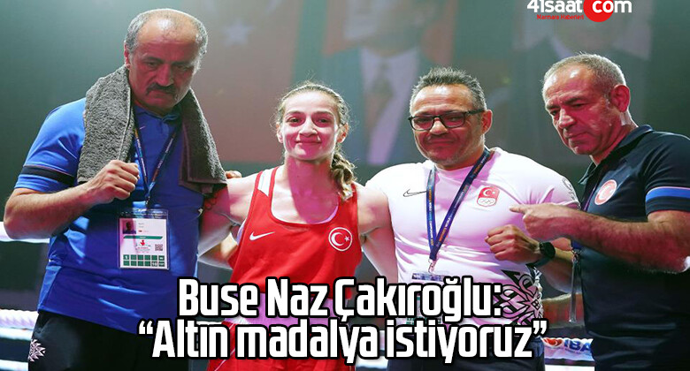 Buse Naz Çakıroğlu: “Altın madalya istiyoruz”