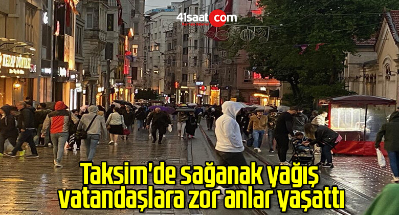 Taksim’de sağanak yağış vatandaşlara zor anlar yaşattı
