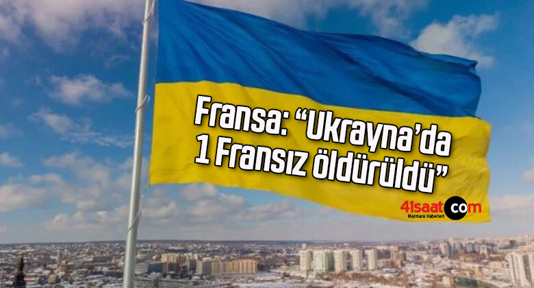 Fransa: “Ukrayna’da 1 Fransız öldürüldü”