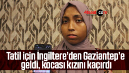 Tatil için İngiltere’den Gaziantep’e geldi, kocası kızını kaçırdı