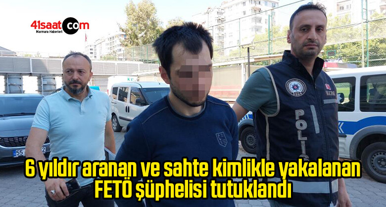 6 yıldır aranan ve sahte kimlikle yakalanan FETÖ şüphelisi tutuklandı