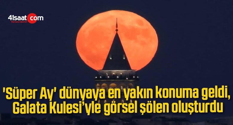 ‘Süper Ay’ dünyaya en yakın konuma geldi, Galata Kulesi’yle görsel şölen oluşturdu