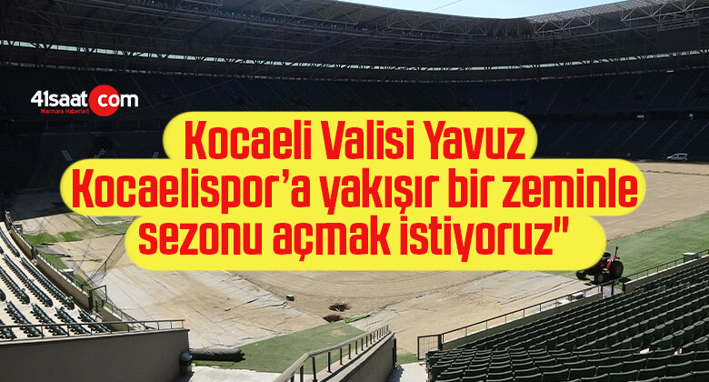 Kocaeli Valisi Yavuz: “Kocaelispor’a yakışır bir zeminle sezonu açmak istiyoruz”