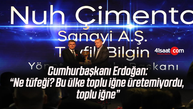 Cumhurbaşkanı Erdoğan: “Ne tüfeği? Bu ülke toplu iğne üretemiyordu, toplu iğne”