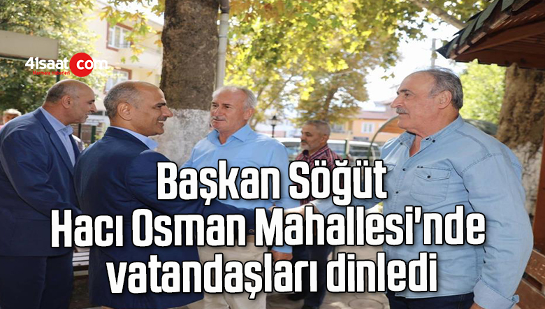 Başkan Söğüt, Hacı Osman Mahallesi’nde vatandaşları dinledi