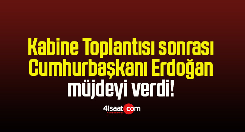 Kabine Toplantısı sonrası Cumhurbaşkanı Erdoğan müjdeyi verdi!