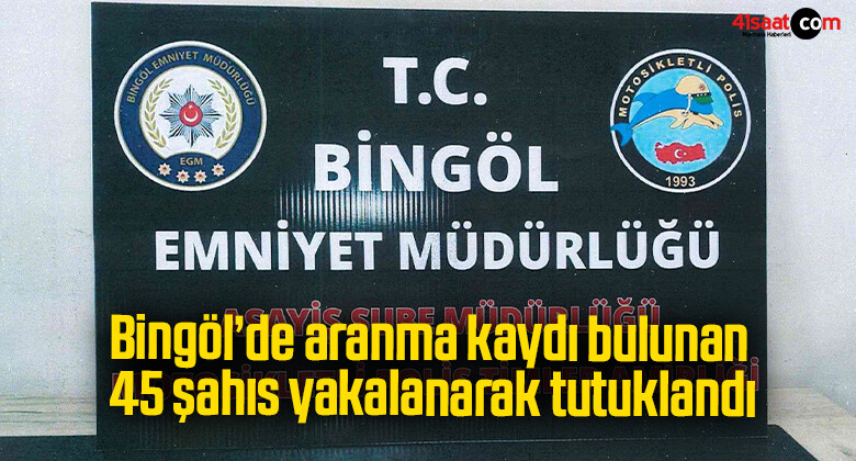 Bingöl’de aranma kaydı bulunan 45 şahıs yakalanarak tutuklandı