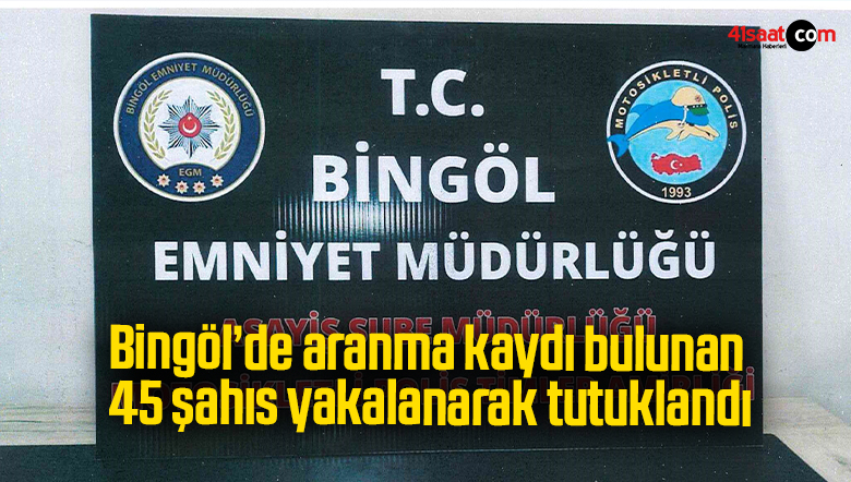 Bingöl’de aranma kaydı bulunan 45 şahıs yakalanarak tutuklandı
