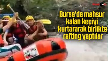 Bursa’da mahsur kalan keçiyi kurtararak birlikte rafting yaptılar