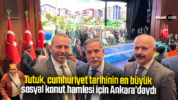Tutuk, cumhuriyet tarihinin en büyük sosyal konut hamlesi için Ankara’daydı