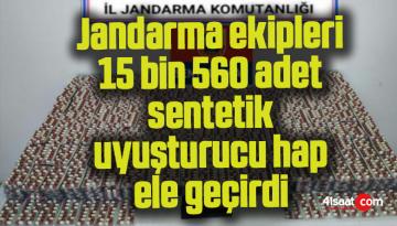 Jandarma ekipleri 15 bin 560 adet sentetik uyuşturucu hap ele geçirdi