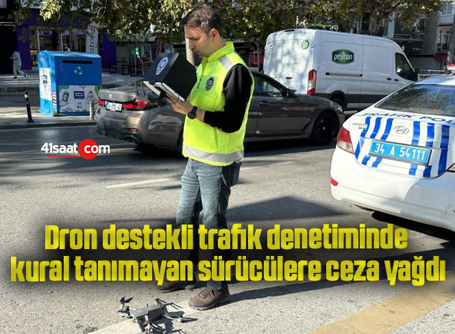 Dron destekli trafik denetiminde kural tanımayan sürücülere ceza yağdı