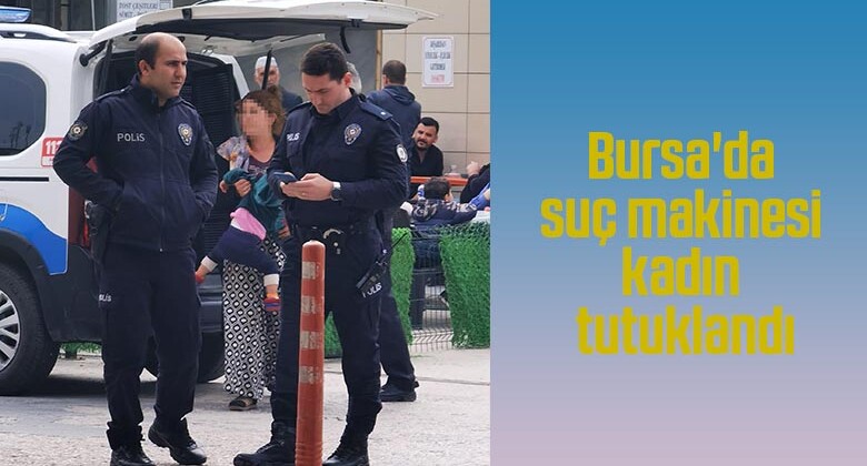 Bursa’da suç makinesi kadın tutuklandı
