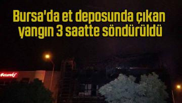 Bursa’da et deposunda çıkan yangın 3 saatte söndürüldü