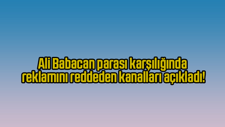 Ali Babacan parası karşılığında reklamını reddeden kanalları açıkladı!