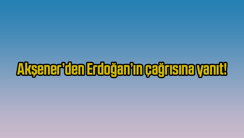 Akşener’den Erdoğan’ın çağrısına yanıt!